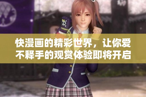 快漫画的精彩世界，让你爱不释手的观赏体验即将开启