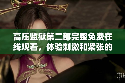 高压监狱第二部完整免费在线观看，体验刺激和紧张的剧情！