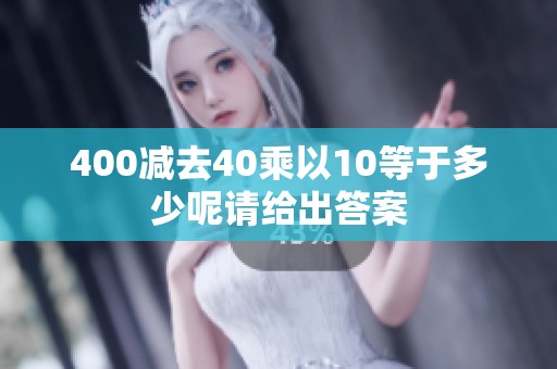 400减去40乘以10等于多少呢请给出答案