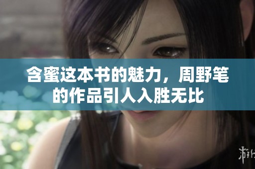 含蜜这本书的魅力，周野笔的作品引人入胜无比