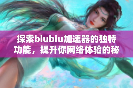 探索biubiu加速器的独特功能，提升你网络体验的秘密武器