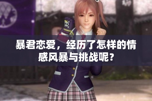 暴君恋爱，经历了怎样的情感风暴与挑战呢？