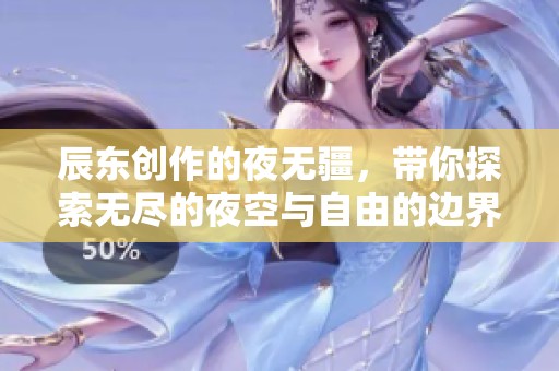 辰东创作的夜无疆，带你探索无尽的夜空与自由的边界