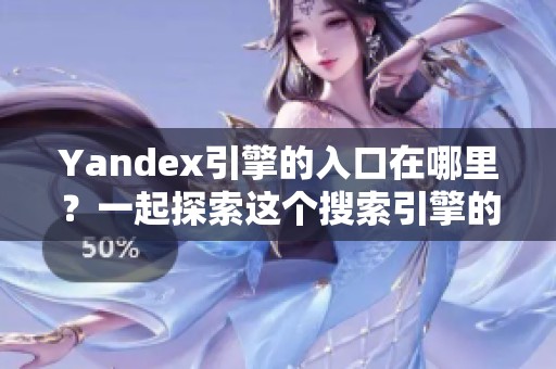 Yandex引擎的入口在哪里？一起探索这个搜索引擎的使用方法。