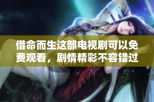 借命而生这部电视剧可以免费观看，剧情精彩不容错过哦