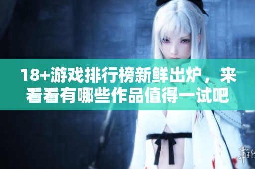 18+游戏排行榜新鲜出炉，来看看有哪些作品值得一试吧