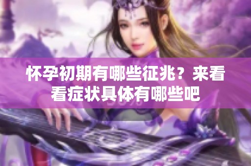 怀孕初期有哪些征兆？来看看症状具体有哪些吧