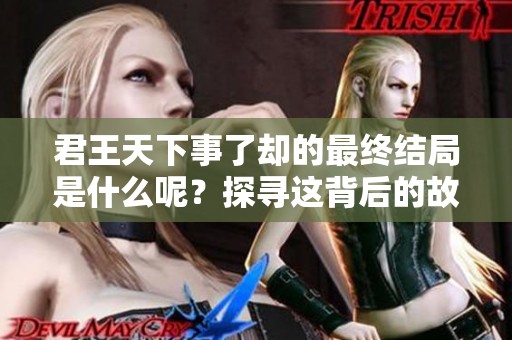 君王天下事了却的最终结局是什么呢？探寻这背后的故事与含义。