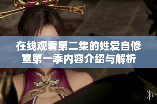 在线观看第二集的姓爱自修室第一季内容介绍与解析