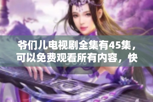 爷们儿电视剧全集有45集，可以免费观看所有内容，快来一起看吧