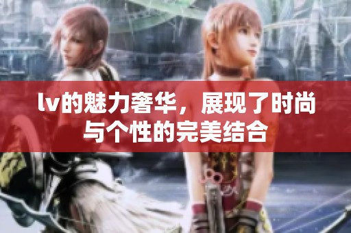 lv的魅力奢华，展现了时尚与个性的完美结合