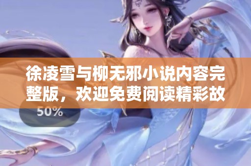 徐凌雪与柳无邪小说内容完整版，欢迎免费阅读精彩故事