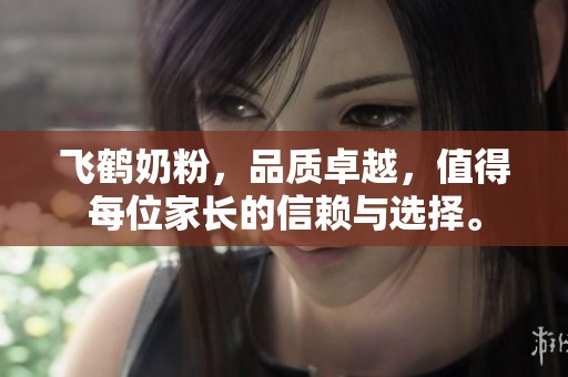 飞鹤奶粉，品质卓越，值得每位家长的信赖与选择。