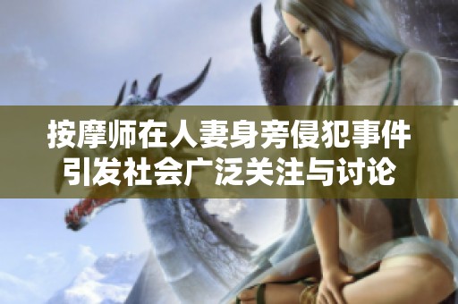 按摩师在人妻身旁侵犯事件引发社会广泛关注与讨论