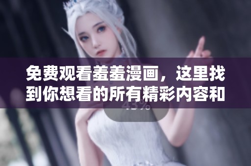 免费观看羞羞漫画，这里找到你想看的所有精彩内容和最新章节