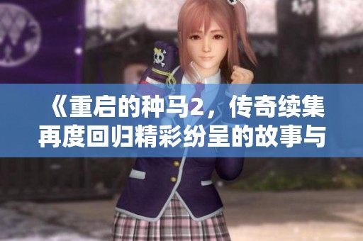 《重启的种马2，传奇续集再度回归精彩纷呈的故事与冒险》