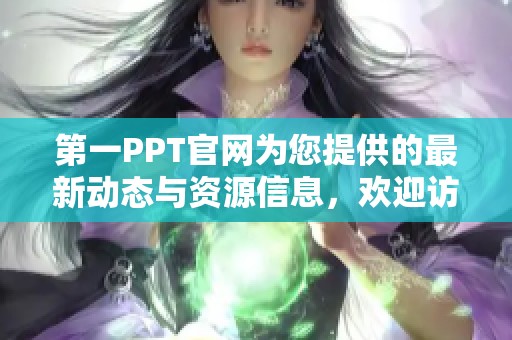 第一PPT官网为您提供的最新动态与资源信息，欢迎访问探索更多内容