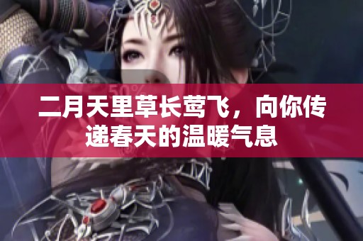 二月天里草长莺飞，向你传递春天的温暖气息