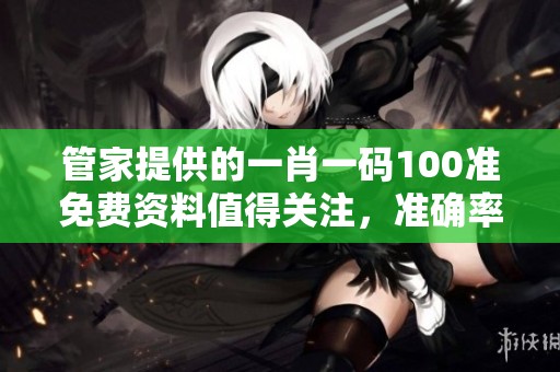 管家提供的**一码100准免费资料值得关注，准确率高，推荐大家查看！