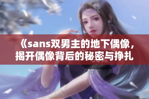 《sans双男主的地下偶像，揭开偶像背后的秘密与挣扎》