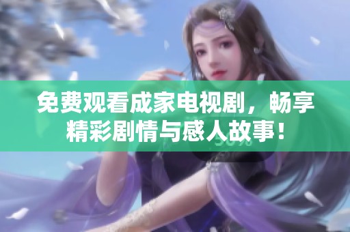 免费观看成家电视剧，畅享精彩剧情与感人故事！