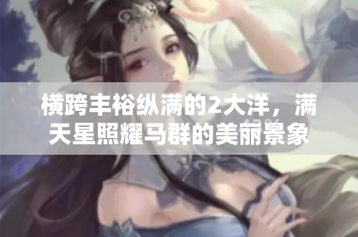 横跨丰裕纵满的2大洋，满天星照耀马群的美丽景象