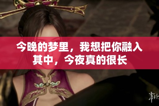 今晚的梦里，我想把你融入其中，今夜真的很长