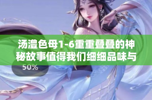 汤澧色母1-6重重叠叠的神秘故事值得我们细细品味与探索