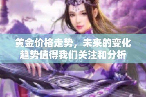 黄金价格走势，未来的变化趋势值得我们关注和分析