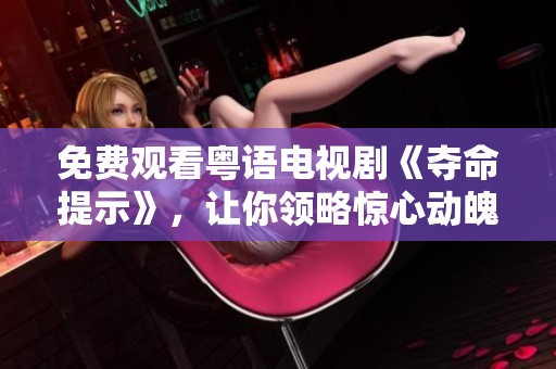 免费观看粤语电视剧《夺命提示》，让你领略惊心动魄的剧情魅力