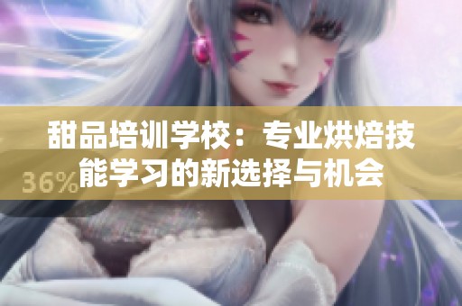 甜品培训学校：专业烘焙技能学习的新选择与机会