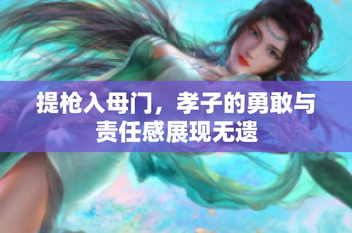 提枪入母门，孝子的勇敢与责任感展现无遗