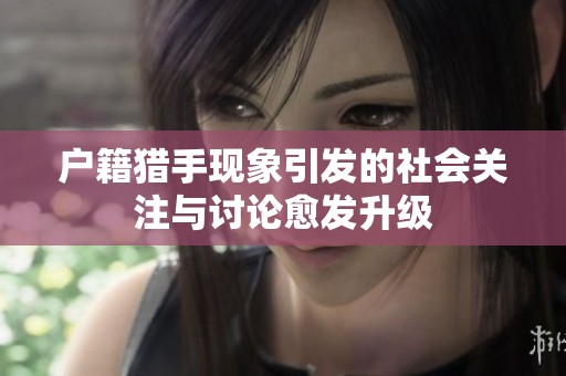 户籍猎手现象引发的社会关注与讨论愈发升级
