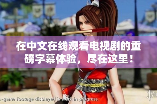 在中文在线观看电视剧的重磅字幕体验，尽在这里！