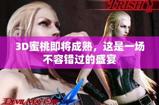 3D蜜桃即将成熟，这是一场不容错过的盛宴