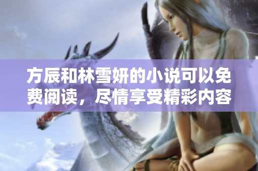 方辰和林雪妍的小说可以免费阅读，尽情享受精彩内容！