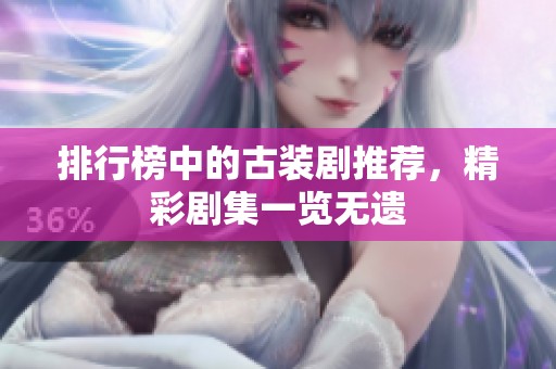 排行榜中的古装剧推荐，精彩剧集一览无遗