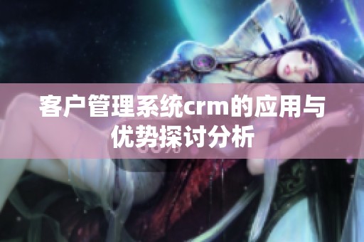 客户管理系统crm的应用与优势探讨分析
