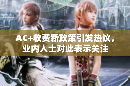 AC+收费新政策引发热议，业内人士对此表示关注
