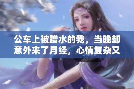 公车上被蹭水的我，当晚却意外来了月经，心情复杂又无奈