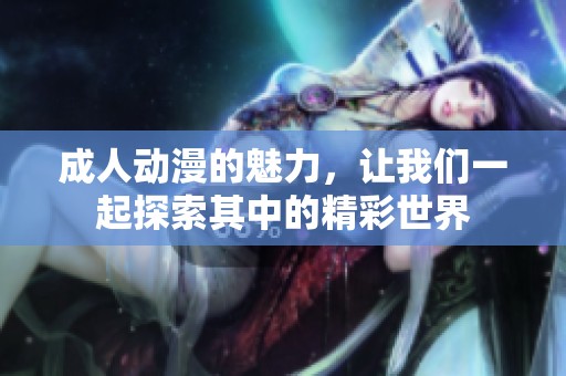 **动漫的魅力，让我们一起探索其中的精彩世界