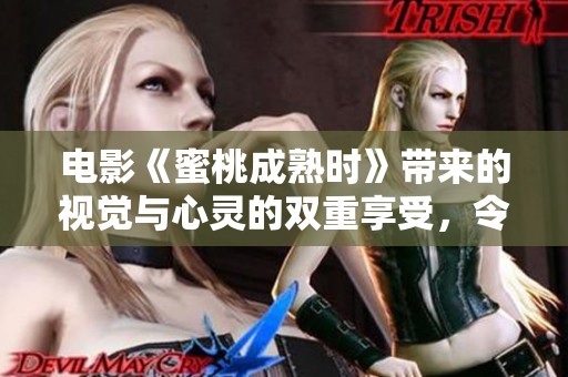 电影《蜜桃成熟时》带来的视觉与心灵的双重享受，令人回味无穷