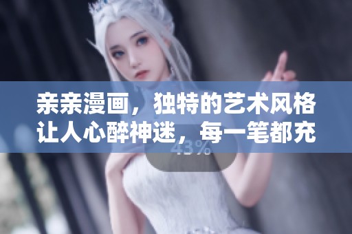 亲亲漫画，独特的艺术风格让人心醉神迷，每一笔都充满情感与故事