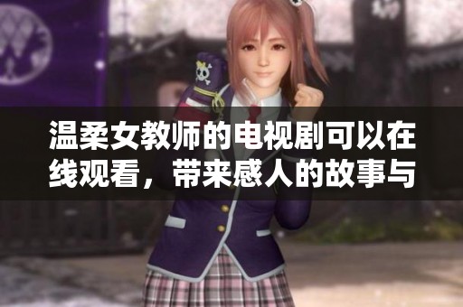 温柔女教师的电视剧可以在线观看，带来感人的故事与温暖的教育情怀