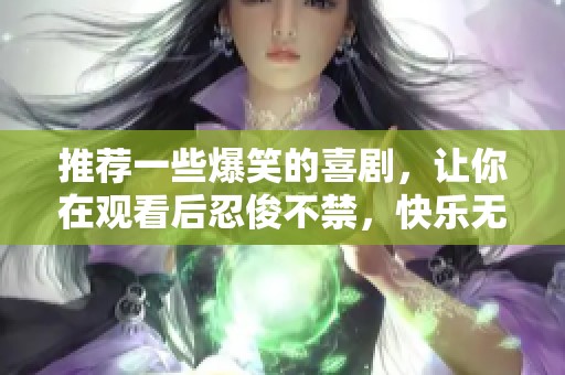 推荐一些爆笑的喜剧，让你在观看后忍俊不禁，快乐无限！