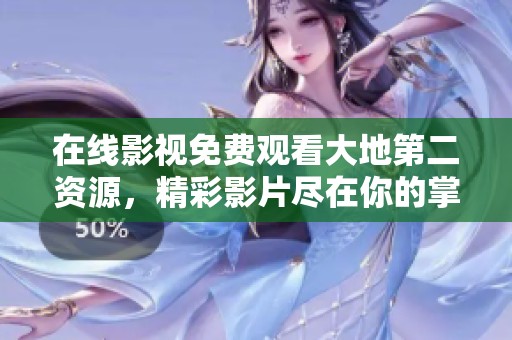 在线影视免费观看大地第二资源，精彩影片尽在你的掌中体会