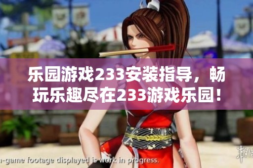 乐园游戏233安装指导，畅玩乐趣尽在233游戏乐园！