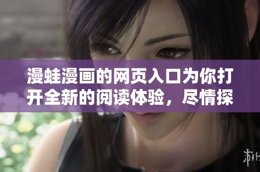 漫蛙漫画的网页入口为你打开全新的阅读体验，尽情探索漫画的乐趣吧