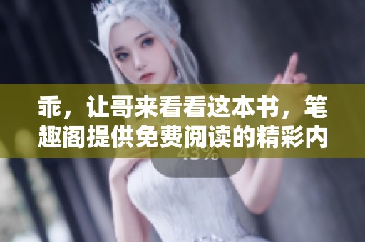 乖，让哥来看看这本书，笔趣阁提供免费阅读的精彩内容