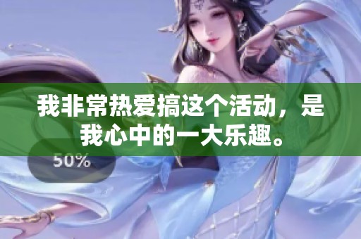 我非常热爱搞这个活动，是我心中的一大乐趣。